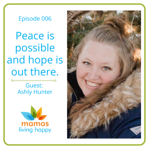Peace is possible and Hope is Out there - Mama's LIving Happy Podcast  Episode 006 - With Host Diana Boley and Guest Ashly Huntr